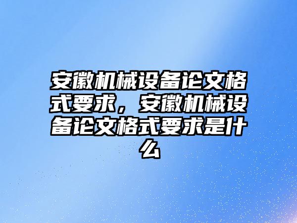 安徽機械設(shè)備論文格式要求，安徽機械設(shè)備論文格式要求是什么