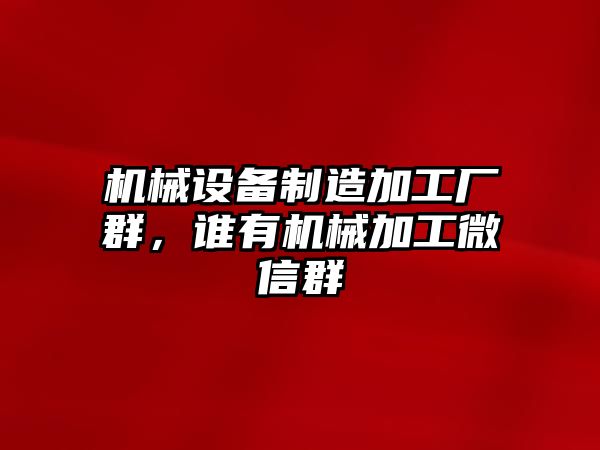 機械設備制造加工廠群，誰有機械加工微信群