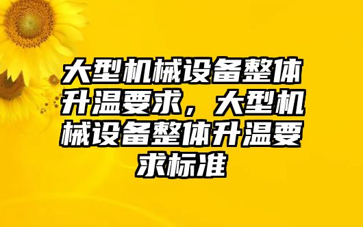 大型機(jī)械設(shè)備整體升溫要求，大型機(jī)械設(shè)備整體升溫要求標(biāo)準(zhǔn)