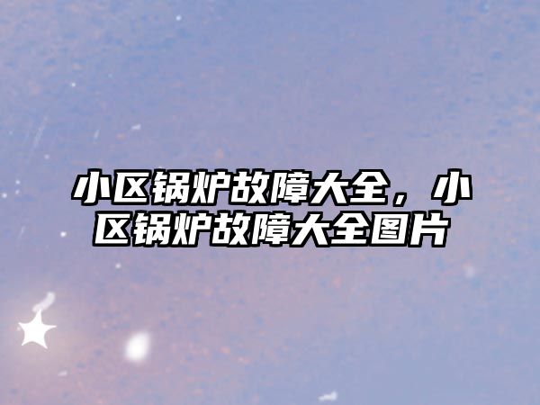 小區鍋爐故障大全，小區鍋爐故障大全圖片