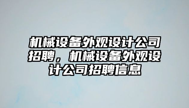 機(jī)械設(shè)備外觀設(shè)計公司招聘，機(jī)械設(shè)備外觀設(shè)計公司招聘信息