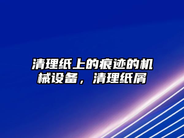 清理紙上的痕跡的機械設備，清理紙屑