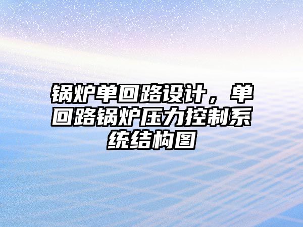 鍋爐單回路設(shè)計，單回路鍋爐壓力控制系統(tǒng)結(jié)構(gòu)圖