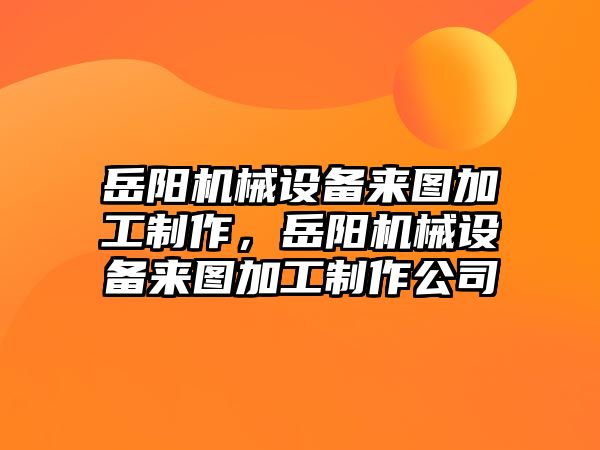 岳陽機械設備來圖加工制作，岳陽機械設備來圖加工制作公司