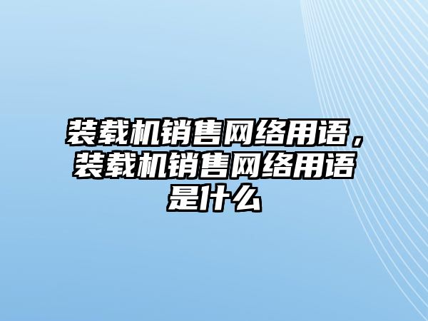 裝載機銷售網絡用語，裝載機銷售網絡用語是什么