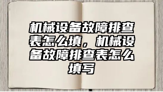 機械設備故障排查表怎么填，機械設備故障排查表怎么填寫