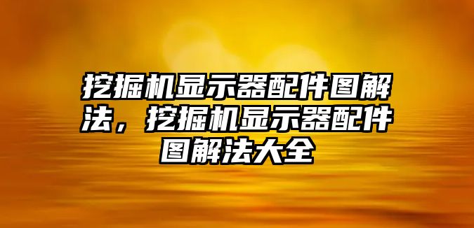 挖掘機顯示器配件圖解法，挖掘機顯示器配件圖解法大全