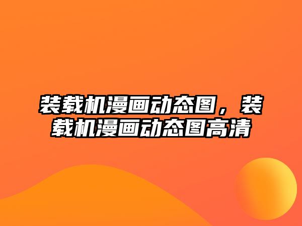 裝載機漫畫動態圖，裝載機漫畫動態圖高清