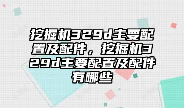 挖掘機(jī)329d主要配置及配件，挖掘機(jī)329d主要配置及配件有哪些