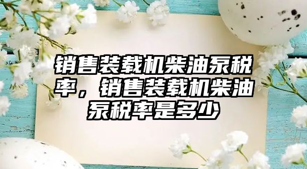 銷售裝載機柴油泵稅率，銷售裝載機柴油泵稅率是多少