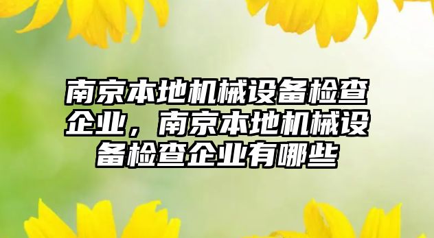 南京本地機械設備檢查企業，南京本地機械設備檢查企業有哪些