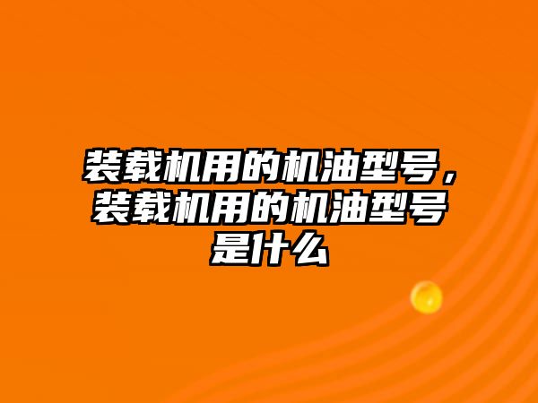 裝載機用的機油型號，裝載機用的機油型號是什么