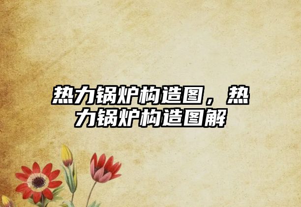 熱力鍋爐構造圖，熱力鍋爐構造圖解