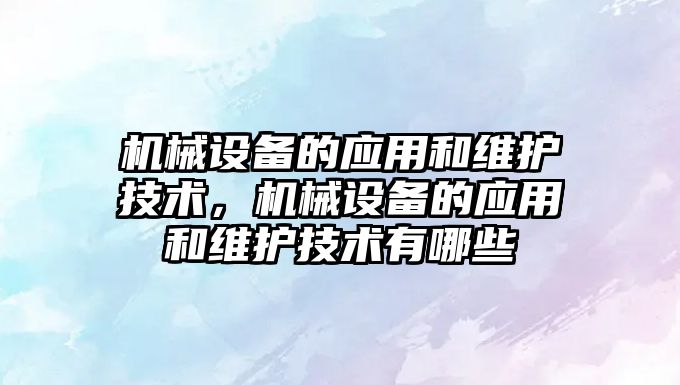 機械設備的應用和維護技術，機械設備的應用和維護技術有哪些