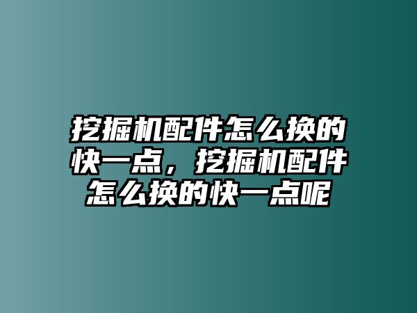 挖掘機配件怎么換的快一點，挖掘機配件怎么換的快一點呢