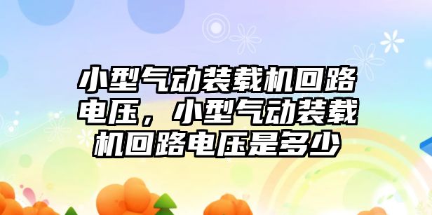 小型氣動裝載機回路電壓，小型氣動裝載機回路電壓是多少