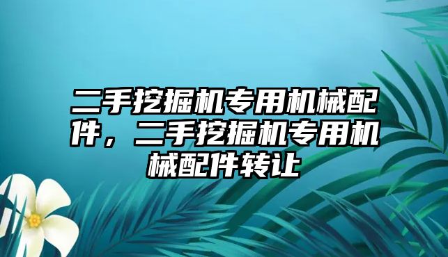 二手挖掘機專用機械配件，二手挖掘機專用機械配件轉讓