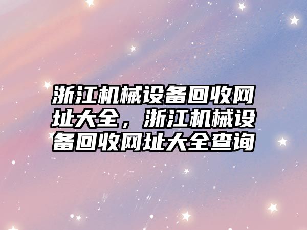 浙江機械設備回收網(wǎng)址大全，浙江機械設備回收網(wǎng)址大全查詢