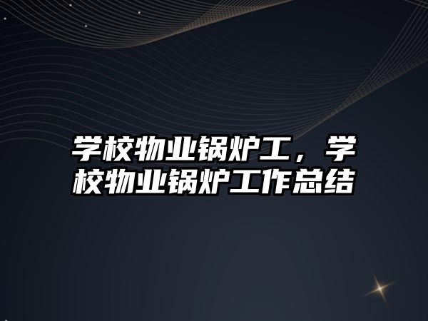 學校物業鍋爐工，學校物業鍋爐工作總結