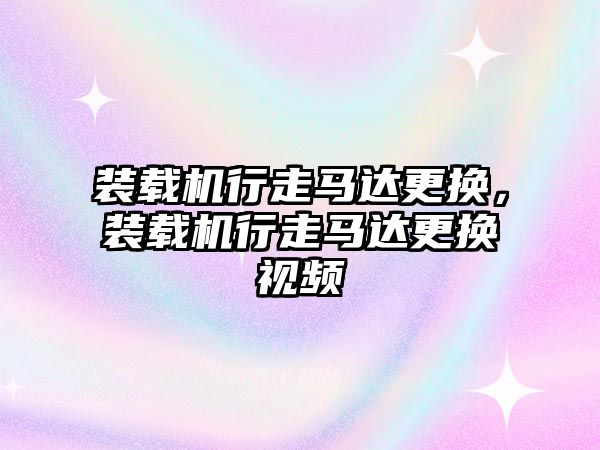 裝載機行走馬達更換，裝載機行走馬達更換視頻