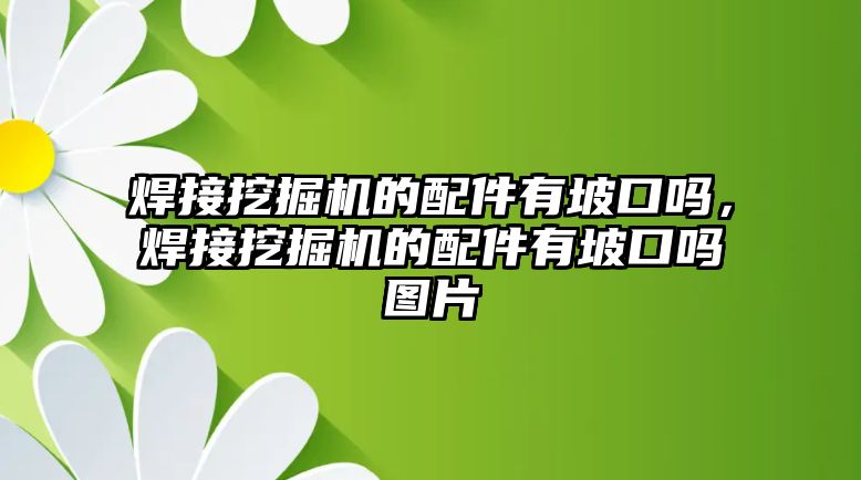 焊接挖掘機(jī)的配件有坡口嗎，焊接挖掘機(jī)的配件有坡口嗎圖片