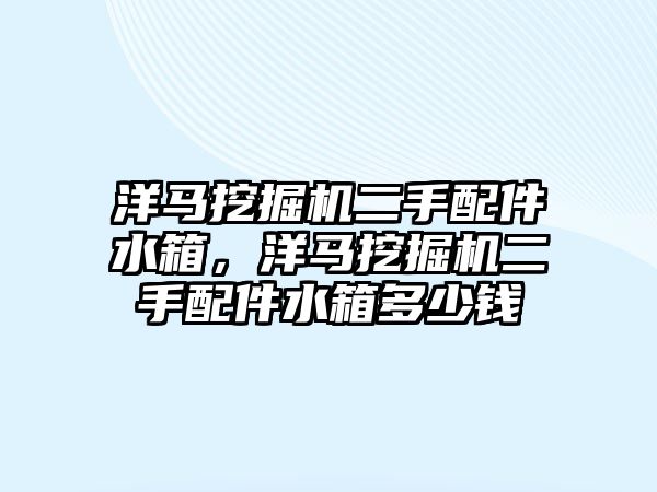 洋馬挖掘機(jī)二手配件水箱，洋馬挖掘機(jī)二手配件水箱多少錢