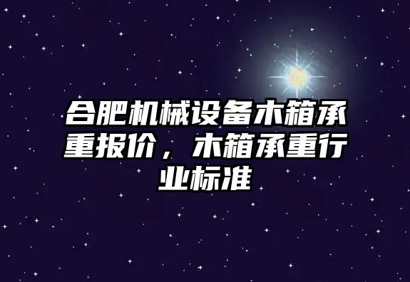 合肥機械設備木箱承重報價，木箱承重行業標準