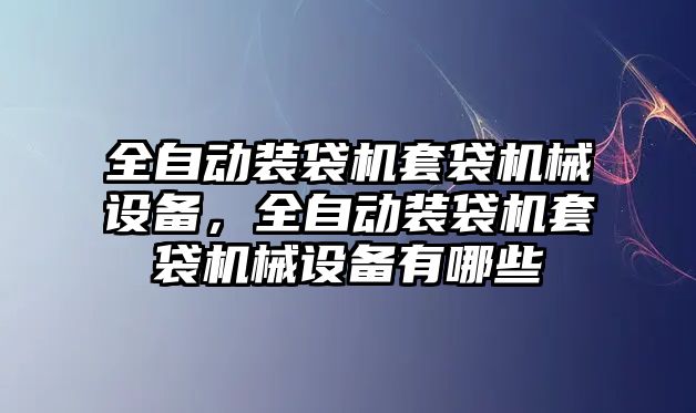 全自動裝袋機套袋機械設備，全自動裝袋機套袋機械設備有哪些