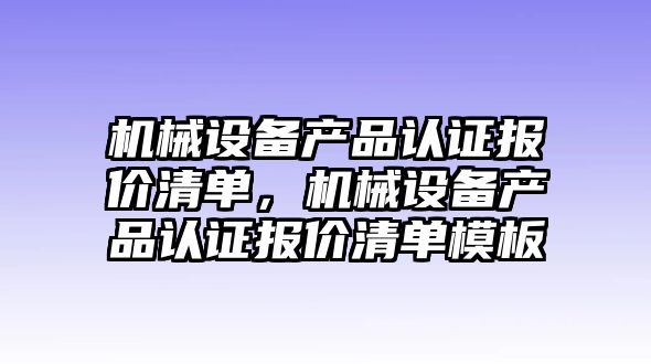 機械設備產品認證報價清單，機械設備產品認證報價清單模板