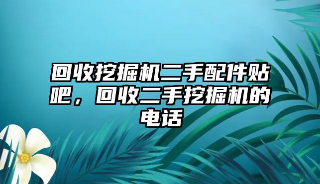 回收挖掘機二手配件貼吧，回收二手挖掘機的電話