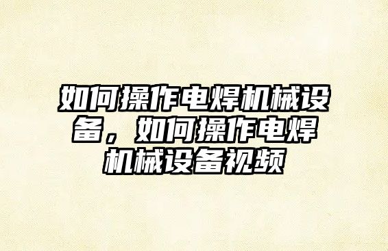 如何操作電焊機械設備，如何操作電焊機械設備視頻