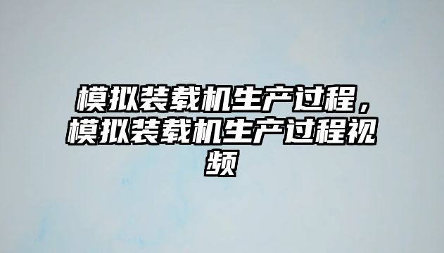 模擬裝載機生產過程，模擬裝載機生產過程視頻