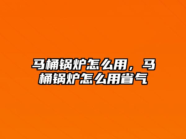 馬桶鍋爐怎么用，馬桶鍋爐怎么用省氣