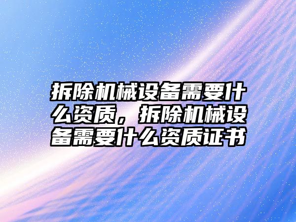 拆除機械設備需要什么資質，拆除機械設備需要什么資質證書