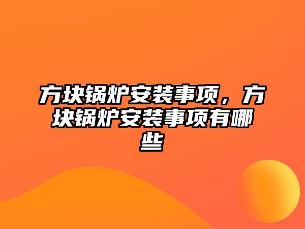 方塊鍋爐安裝事項，方塊鍋爐安裝事項有哪些