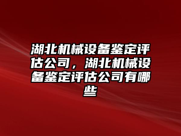 湖北機械設(shè)備鑒定評估公司，湖北機械設(shè)備鑒定評估公司有哪些