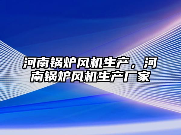 河南鍋爐風機生產，河南鍋爐風機生產廠家