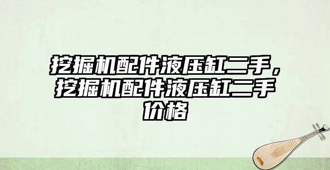 挖掘機配件液壓缸二手，挖掘機配件液壓缸二手價格