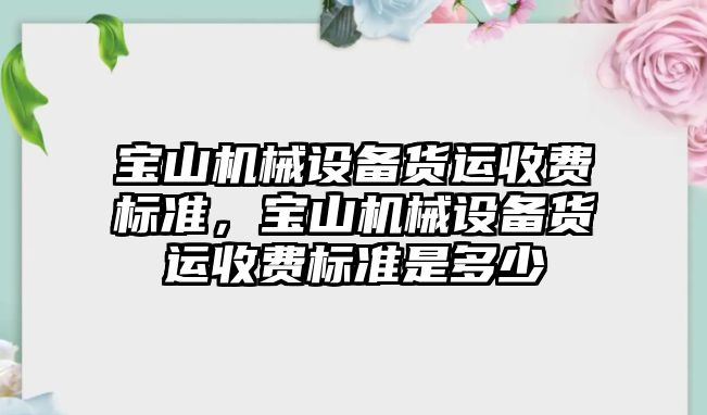 寶山機械設備貨運收費標準，寶山機械設備貨運收費標準是多少