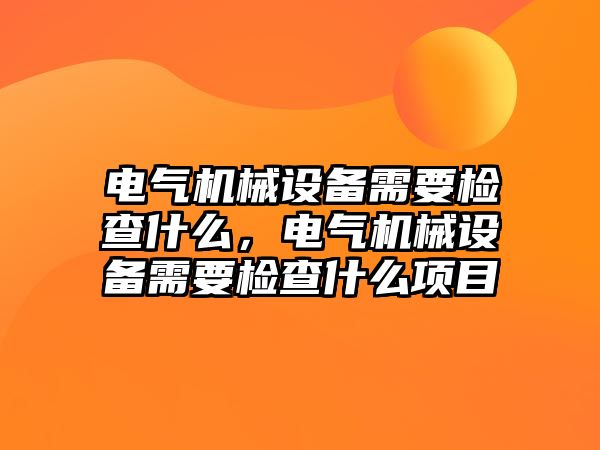 電氣機械設備需要檢查什么，電氣機械設備需要檢查什么項目