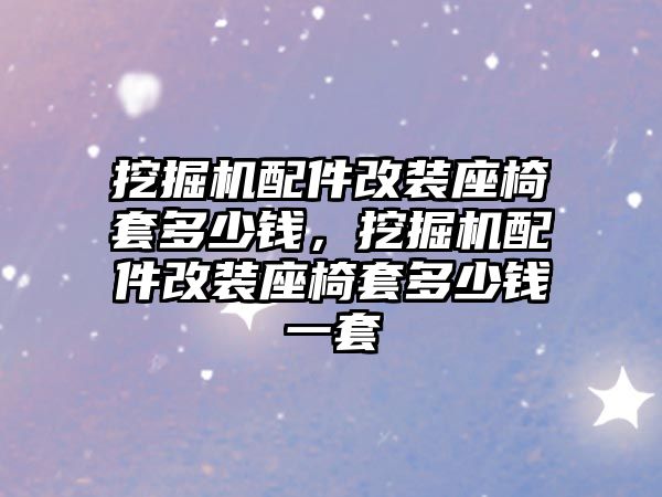 挖掘機配件改裝座椅套多少錢，挖掘機配件改裝座椅套多少錢一套