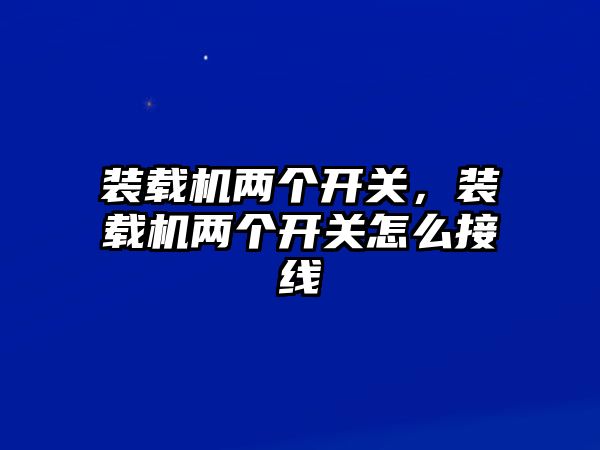 裝載機兩個開關，裝載機兩個開關怎么接線