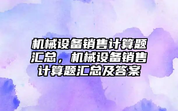 機械設備銷售計算題匯總，機械設備銷售計算題匯總及答案