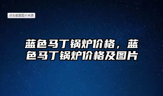 藍色馬丁鍋爐價格，藍色馬丁鍋爐價格及圖片