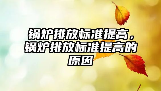 鍋爐排放標準提高，鍋爐排放標準提高的原因