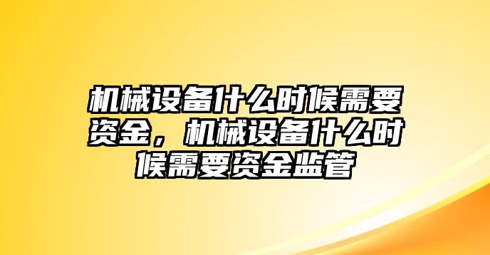 機械設備什么時候需要資金，機械設備什么時候需要資金監管