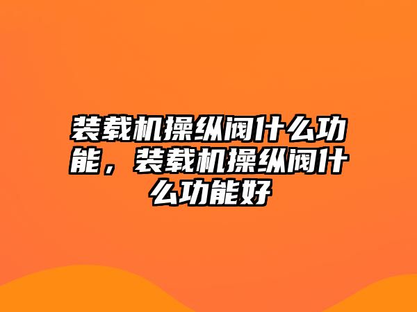 裝載機操縱閥什么功能，裝載機操縱閥什么功能好