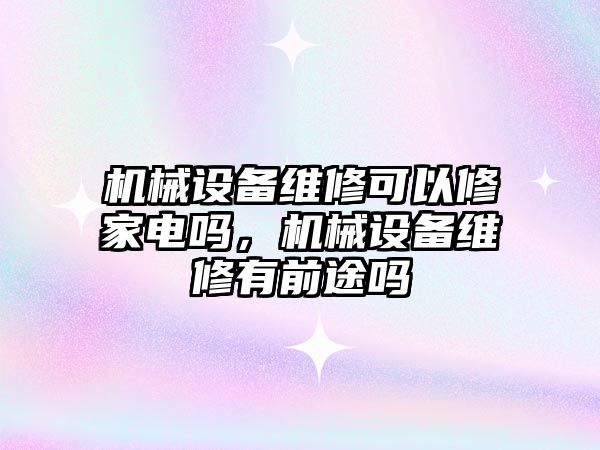 機械設備維修可以修家電嗎，機械設備維修有前途嗎