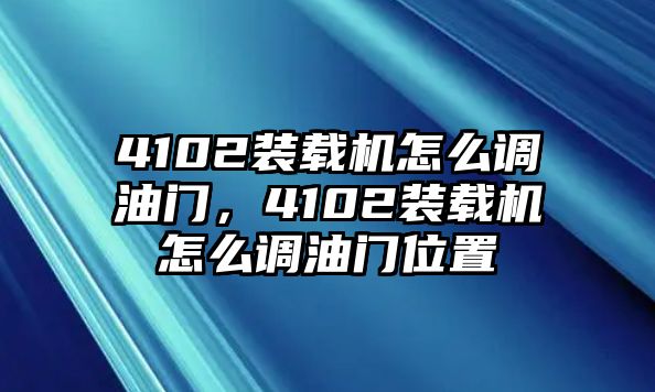 4102裝載機怎么調油門，4102裝載機怎么調油門位置