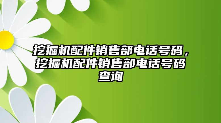 挖掘機(jī)配件銷售部電話號(hào)碼，挖掘機(jī)配件銷售部電話號(hào)碼查詢